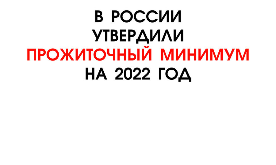 В РОССИИ УТВЕРДИЛИ ПРОЖИТОЧНЫЙ МИНИМУМ НА 2022 ГОД